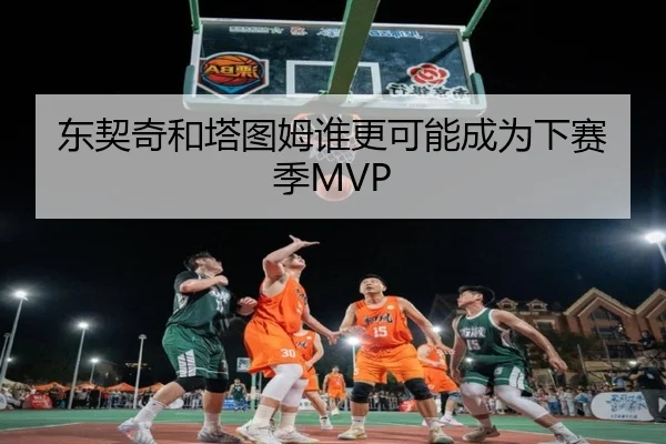 东契奇和塔图姆谁更可能成为下赛季MVP