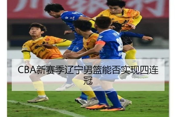 CBA新赛季辽宁男篮能否实现四连冠